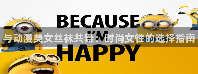 囧次元看动漫免费：与动漫美女丝袜共舞：时尚女性的选择指南