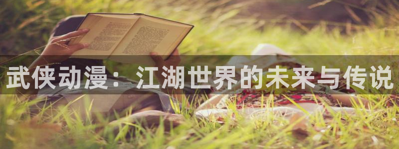 囧次元最新版下载：武侠动漫：江湖世界的未来与传说