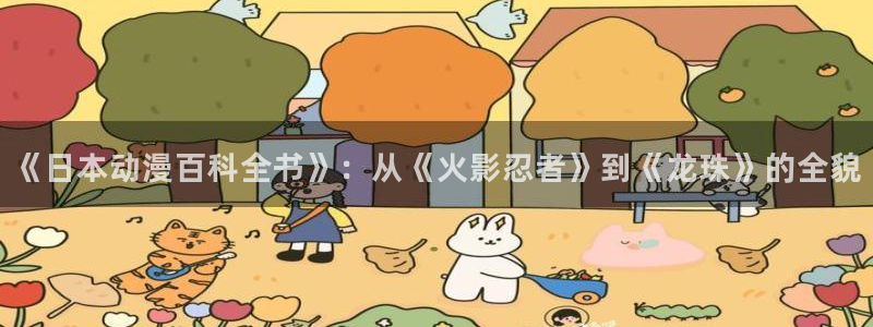 www.囧次元：《日本动漫百科全书》：从《火影忍者》到《龙珠》的全貌