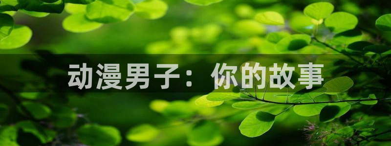 囧次元官方最新版：动漫男子：你的故事
